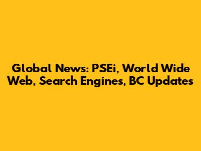 Global News: PSEi, World Wide Web, Search Engines, BC Updates