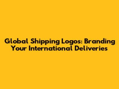 Global Shipping Logos: Branding Your International Deliveries