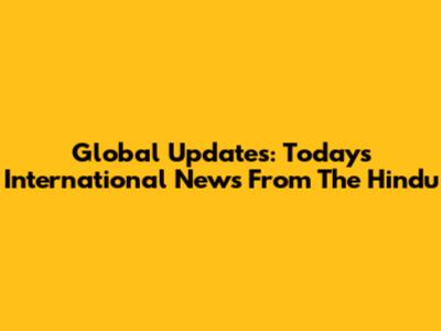 Global Updates: Today's International News From The Hindu