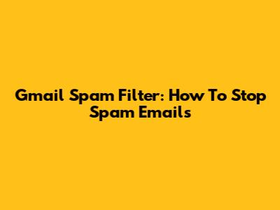 Gmail Spam Filter: How To Stop Spam Emails
