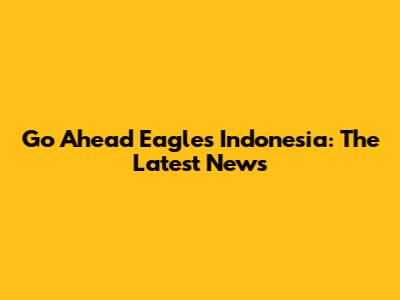 Go Ahead Eagles Indonesia: The Latest News