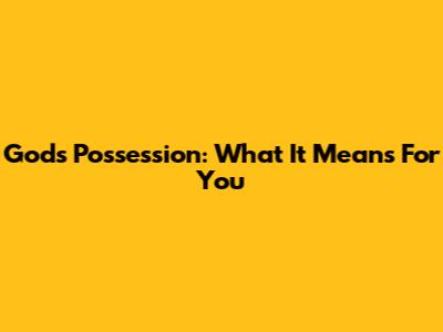 God's Possession: What It Means For You