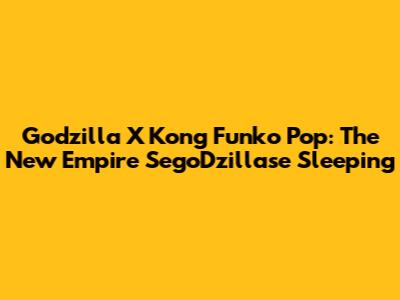 Godzilla X Kong Funko Pop: The New Empire SegoDzillase Sleeping