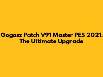 Gogosz Patch V91 Master PES 2021: The Ultimate Upgrade