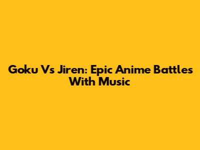 Goku Vs Jiren: Epic Anime Battles With Music