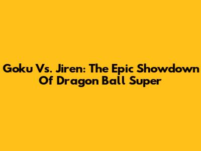 Goku Vs. Jiren: The Epic Showdown Of Dragon Ball Super