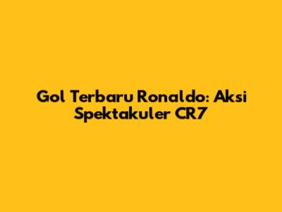 Gol Terbaru Ronaldo: Aksi Spektakuler CR7