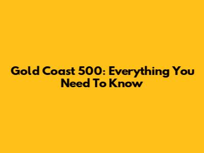 Gold Coast 500: Everything You Need To Know