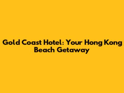 Gold Coast Hotel: Your Hong Kong Beach Getaway