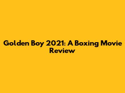 Golden Boy 2021: A Boxing Movie Review