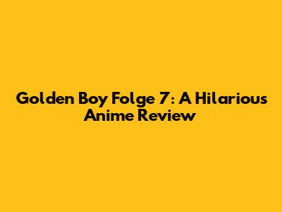 Golden Boy Folge 7: A Hilarious Anime Review