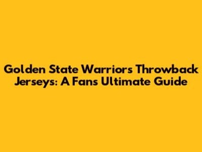 Golden State Warriors Throwback Jerseys: A Fan's Ultimate Guide
