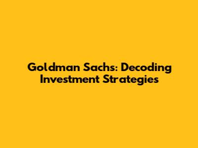 Goldman Sachs: Decoding Investment Strategies