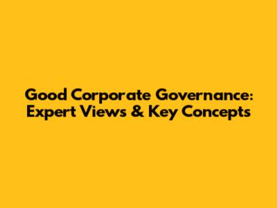 Good Corporate Governance: Expert Views & Key Concepts