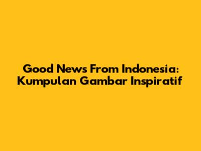 Good News From Indonesia: Kumpulan Gambar Inspiratif