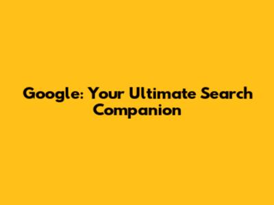 Google: Your Ultimate Search Companion