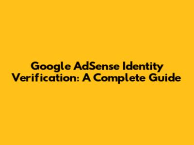 Google AdSense Identity Verification: A Complete Guide