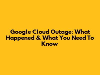 Google Cloud Outage: What Happened & What You Need To Know