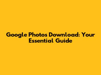 Google Photos Download: Your Essential Guide