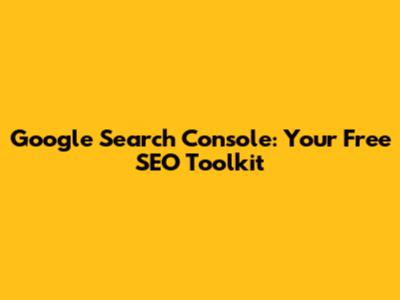 Google Search Console: Your Free SEO Toolkit