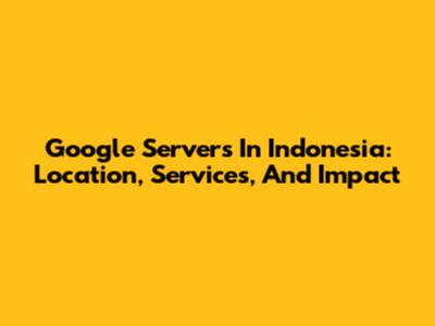 Google Servers In Indonesia: Location, Services, And Impact