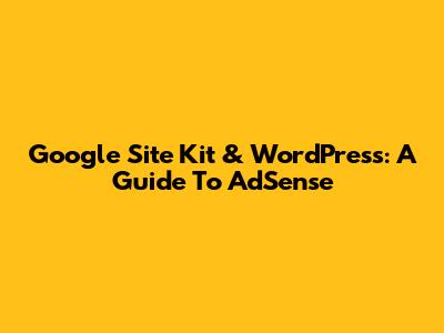 Google Site Kit & WordPress: A Guide To AdSense