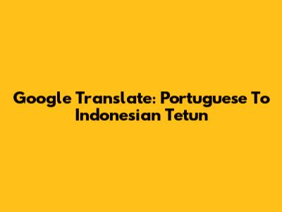 Google Translate: Portuguese To Indonesian Tetun
