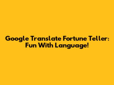 Google Translate Fortune Teller: Fun With Language!