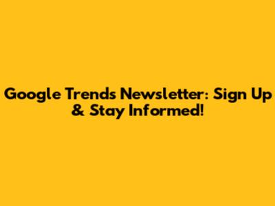 Google Trends Newsletter: Sign Up & Stay Informed!