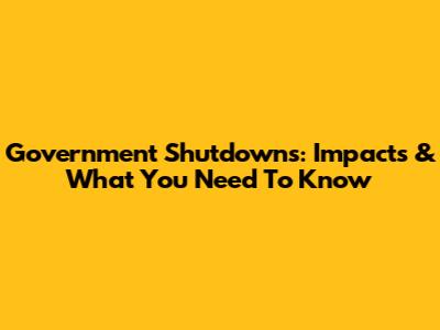 Government Shutdowns: Impacts & What You Need To Know