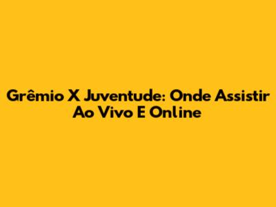 Grêmio X Juventude: Onde Assistir Ao Vivo E Online