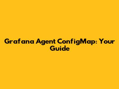 Grafana Agent ConfigMap: Your Guide