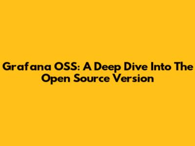 Grafana OSS: A Deep Dive Into The Open Source Version
