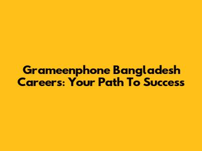 Grameenphone Bangladesh Careers: Your Path To Success