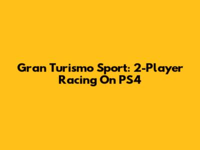 Gran Turismo Sport: 2-Player Racing On PS4