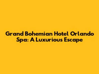Grand Bohemian Hotel Orlando Spa: A Luxurious Escape