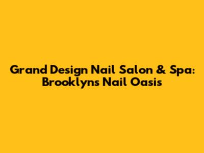 Grand Design Nail Salon & Spa: Brooklyn's Nail Oasis
