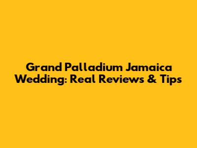 Grand Palladium Jamaica Wedding: Real Reviews & Tips