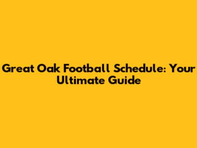 Great Oak Football Schedule: Your Ultimate Guide