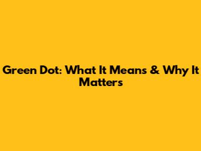 Green Dot: What It Means & Why It Matters