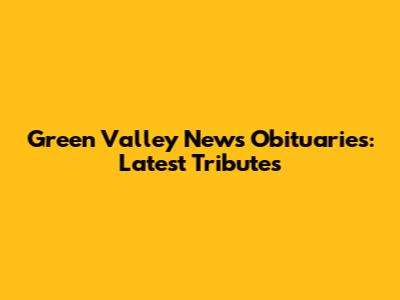 Green Valley News Obituaries: Latest Tributes