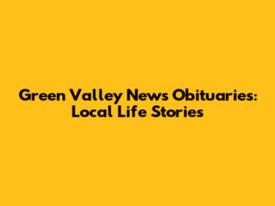 Green Valley News Obituaries: Local Life Stories