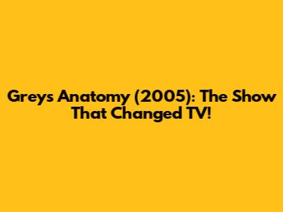 Grey's Anatomy (2005): The Show That Changed TV!