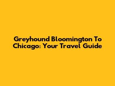 Greyhound Bloomington To Chicago: Your Travel Guide