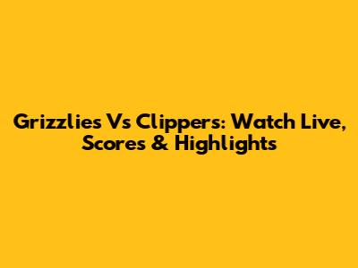 Grizzlies Vs Clippers: Watch Live, Scores & Highlights