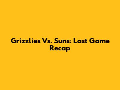 Grizzlies Vs. Suns: Last Game Recap