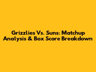 Grizzlies Vs. Suns: Matchup Analysis & Box Score Breakdown