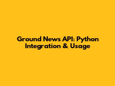 Ground News API: Python Integration & Usage