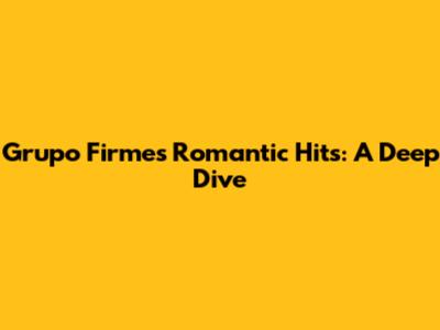 Grupo Firme's Romantic Hits: A Deep Dive