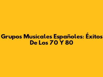 Grupos Musicales Españoles: Éxitos De Los 70 Y 80